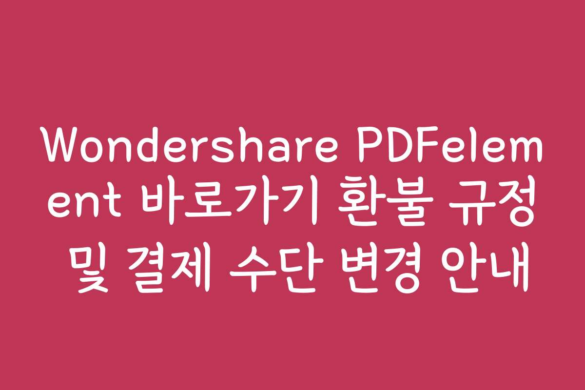 Wondershare PDFelement 바로가기 환불 규정 및 결제 수단 변경 안내