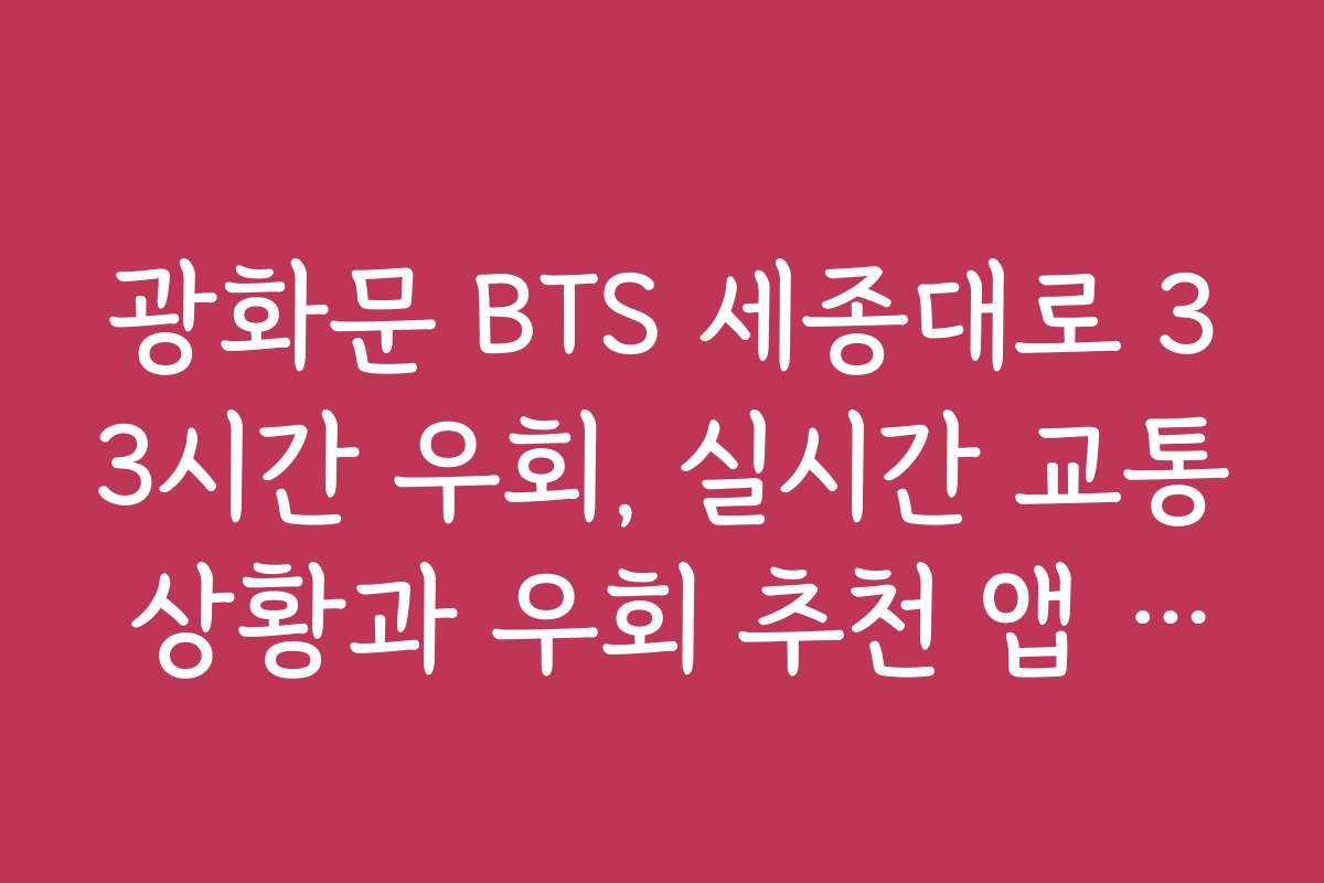 광화문 BTS 세종대로 33시간 우회, 실시간 교통 상황과 우회 추천 앱 소개