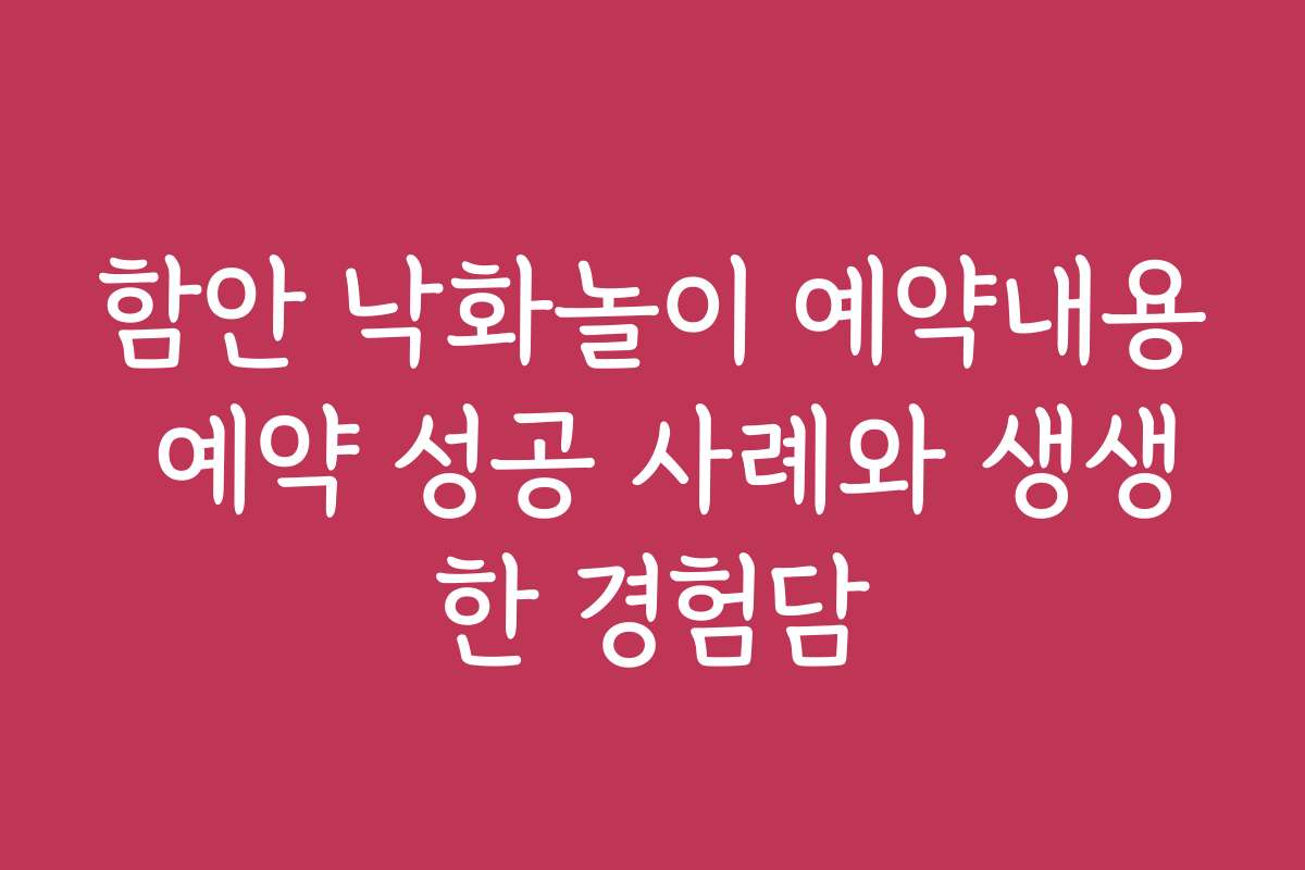 함안 낙화놀이 예약내용 예약 성공 사례와 생생한 경험담