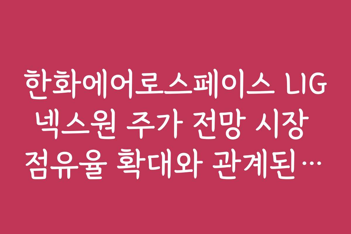 한화에어로스페이스 LIG넥스원 주가 전망 시장 점유율 확대와 관계된 기대감
