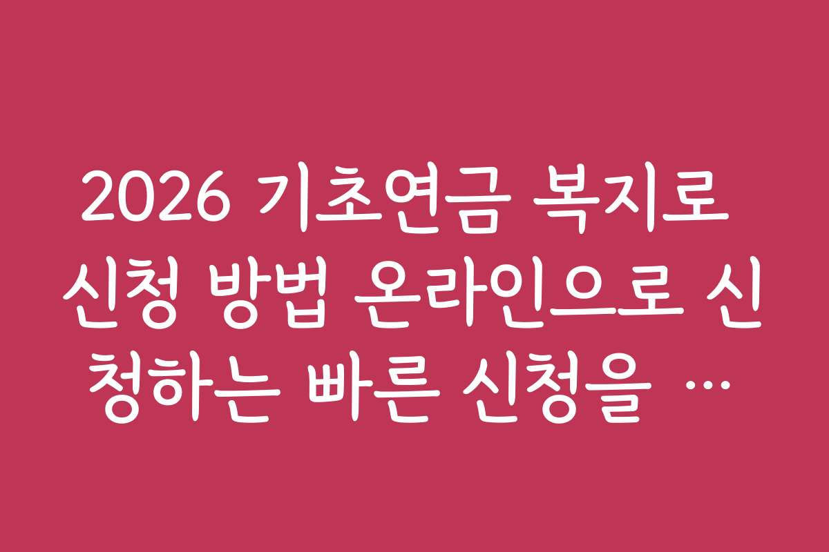 2026 기초연금 복지로 신청 방법 온라인으로 신청하는 빠른 신청을 위한 추천 방법과 노하우