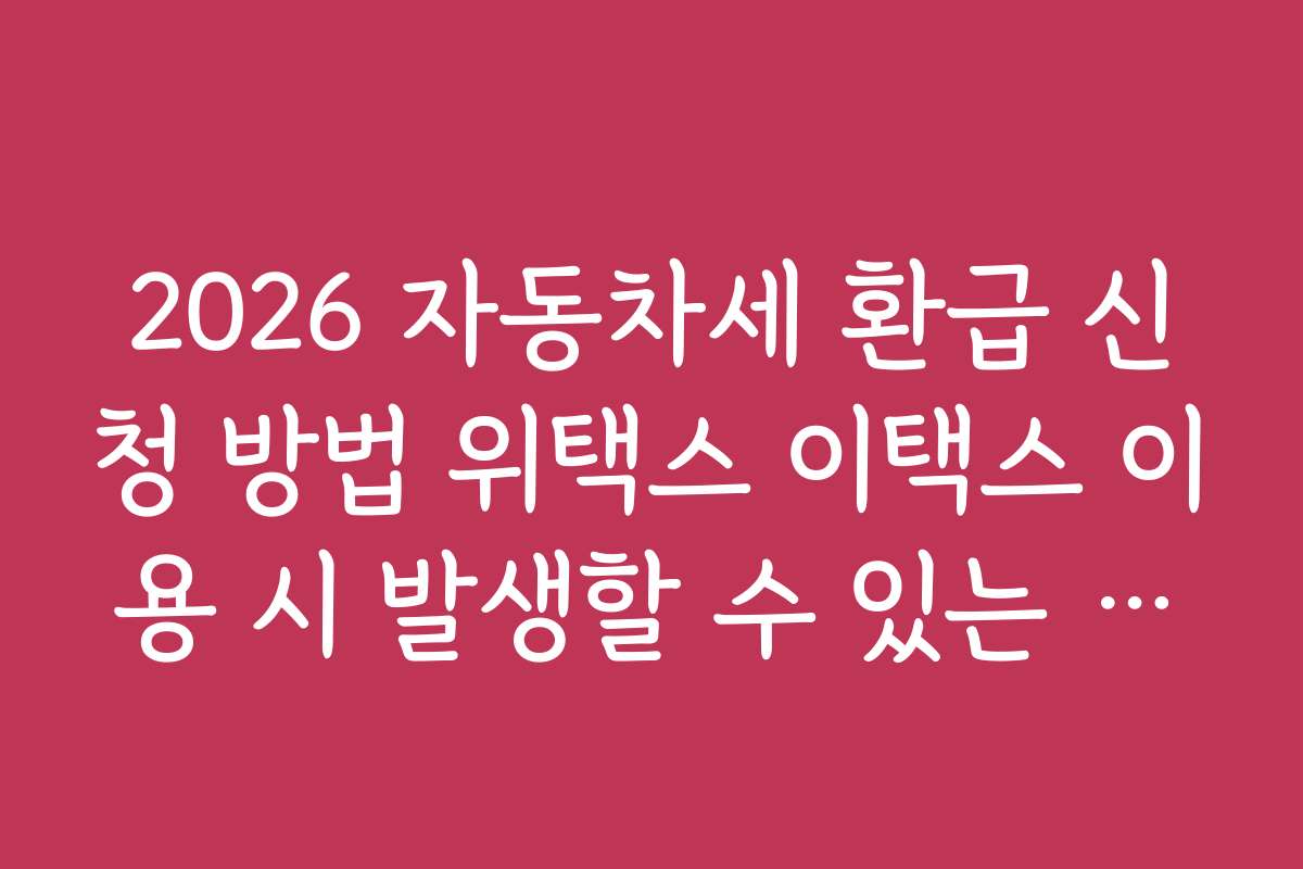 2026 자동차세 환급 신청 방법 위택스 이택스 이용 시 발생할 수 있는 문제와 해결 방법