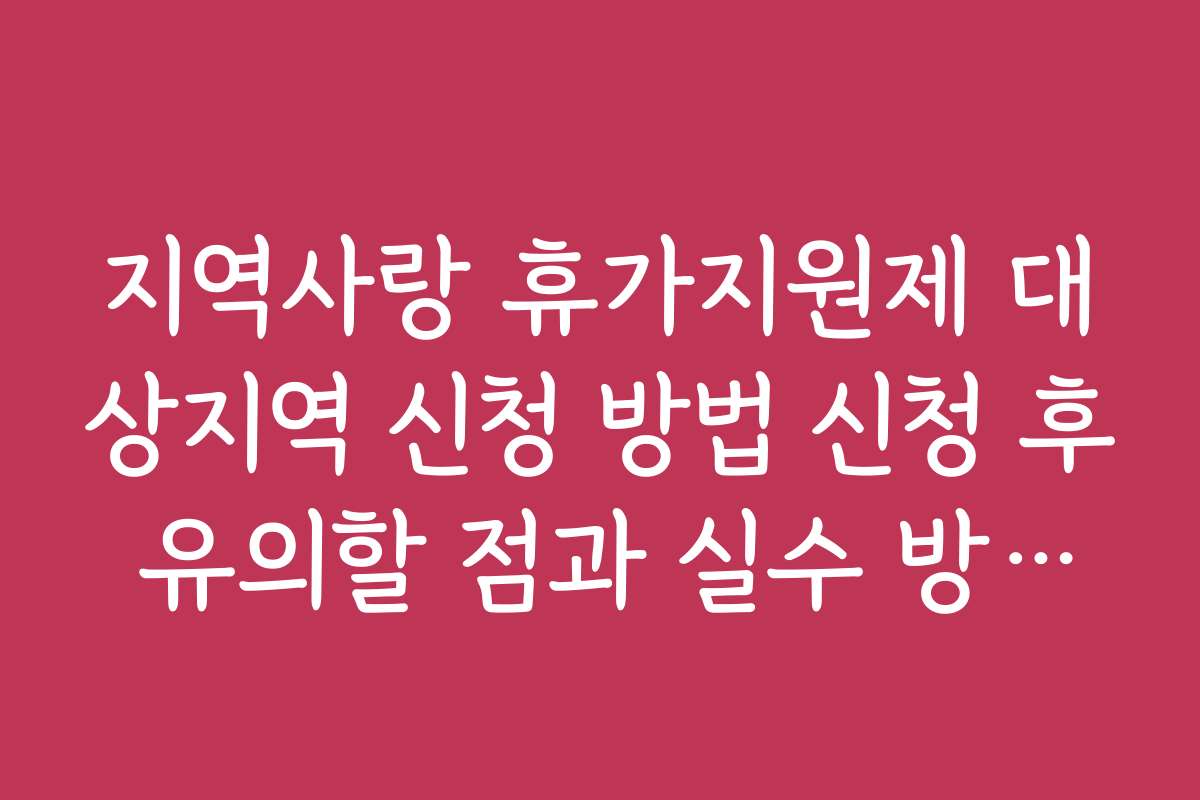지역사랑 휴가지원제 대상지역 신청 방법 신청 후 유의할 점과 실수 방지법