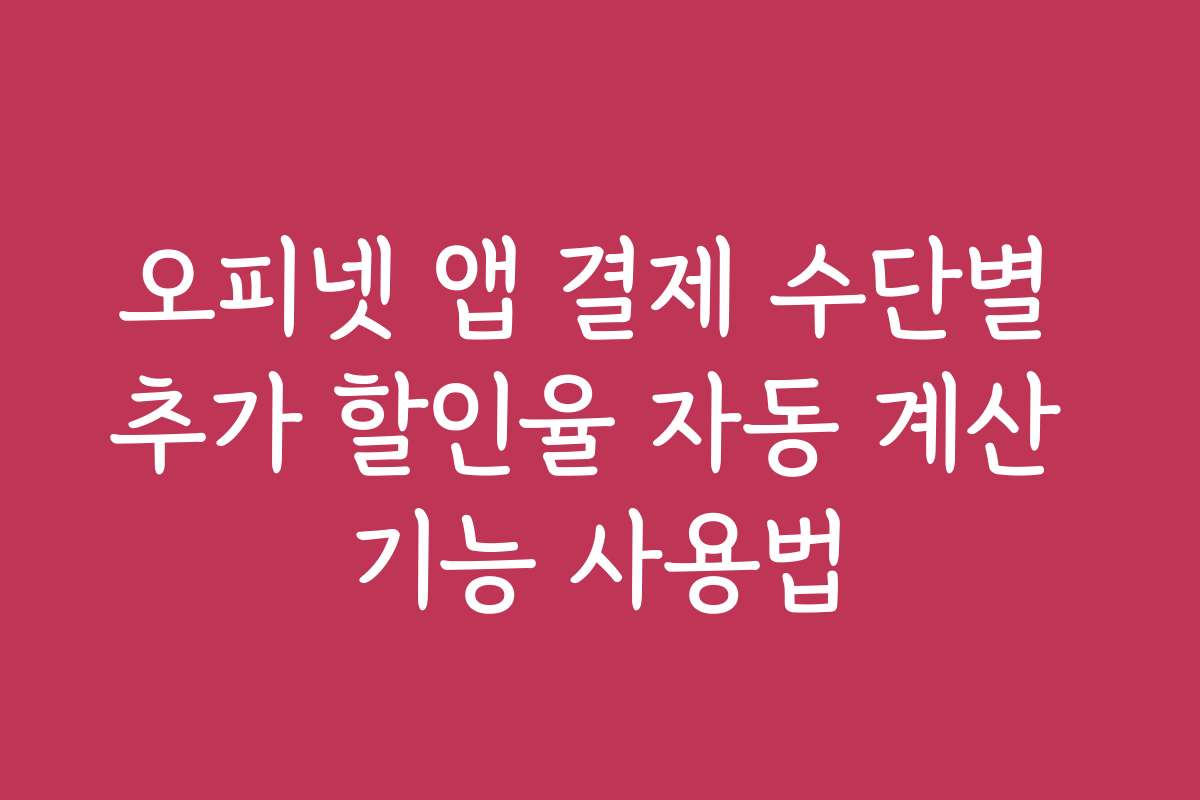 오피넷 앱 결제 수단별 추가 할인율 자동 계산 기능 사용법