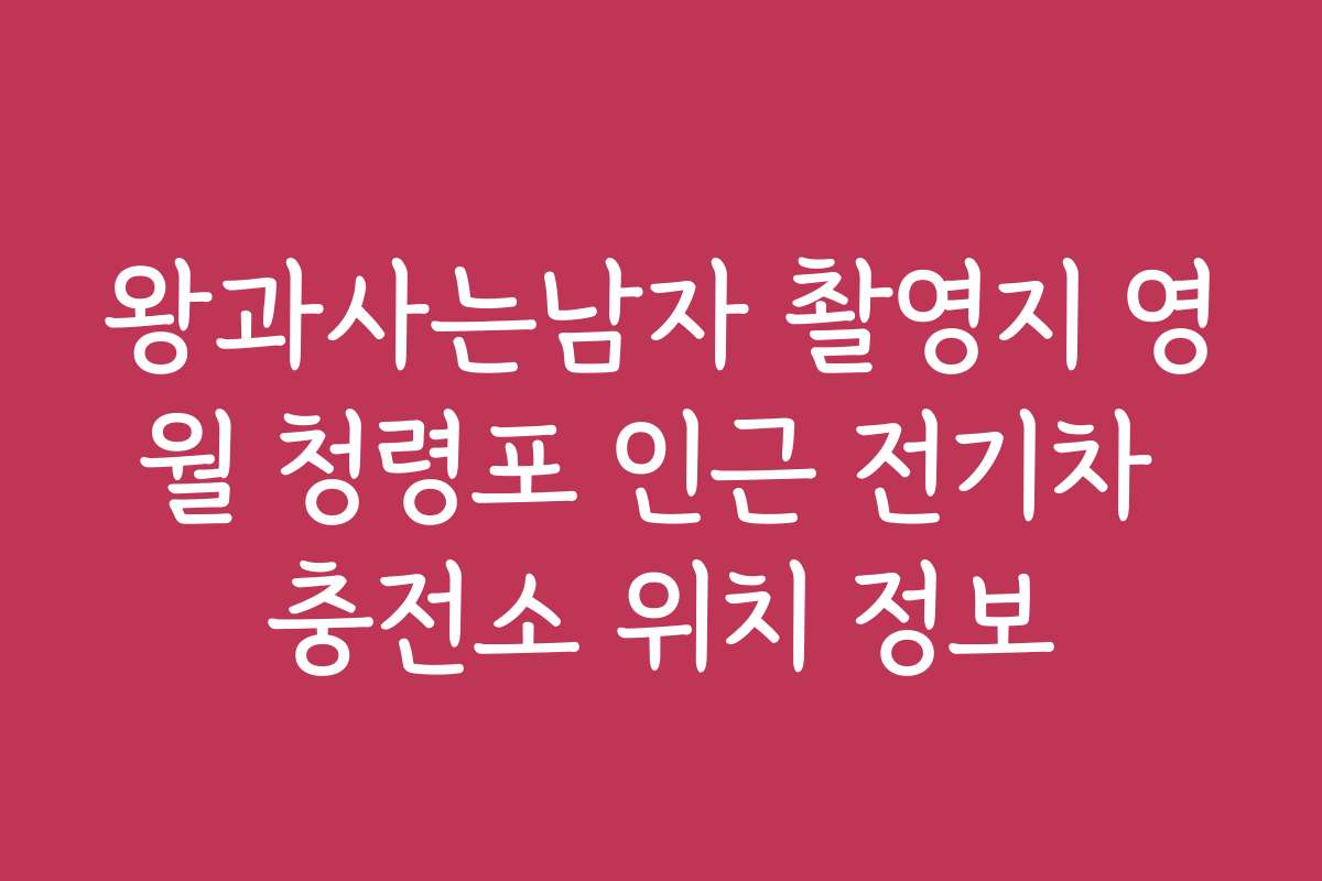 왕과사는남자 촬영지 영월 청령포 인근 전기차 충전소 위치 정보