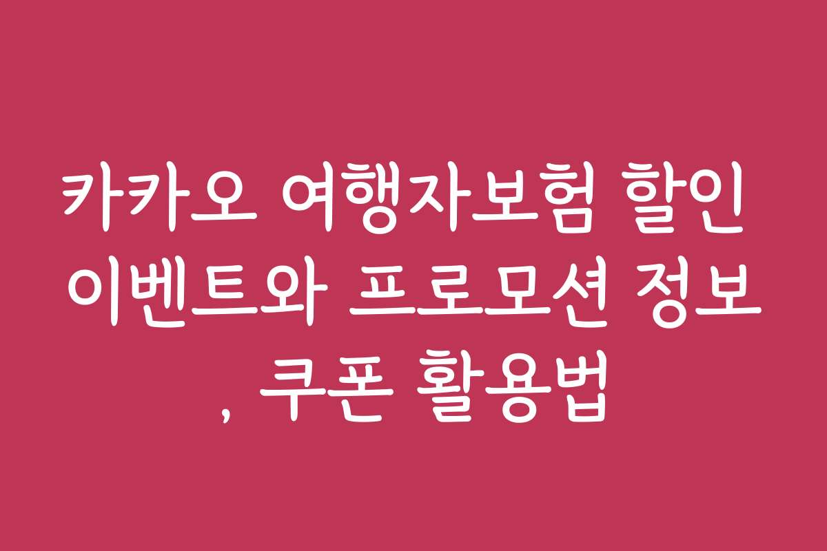 카카오 여행자보험 할인 이벤트와 프로모션 정보, 쿠폰 활용법