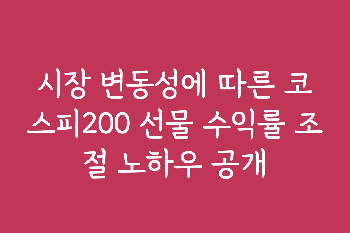 시장 변동성에 따른 코스피200 선물 수익률 조절 노하우 공개