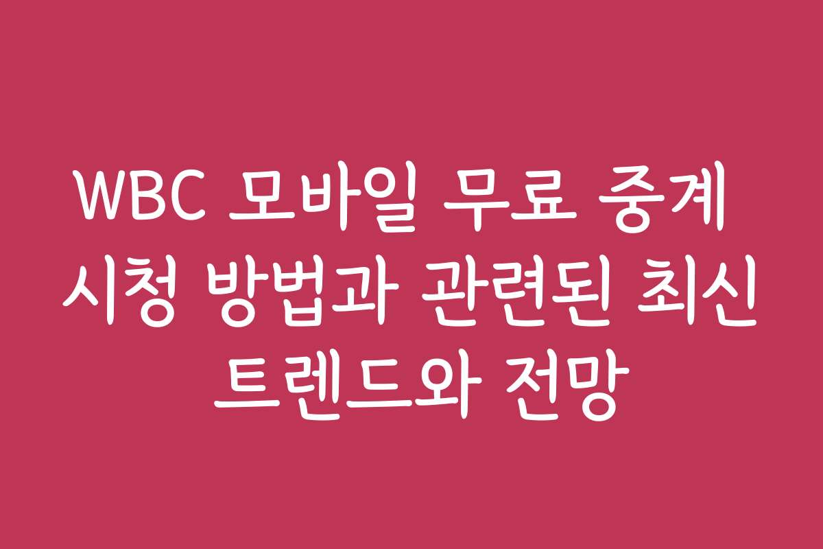 WBC 모바일 무료 중계 시청 방법과 관련된 최신 트렌드와 전망