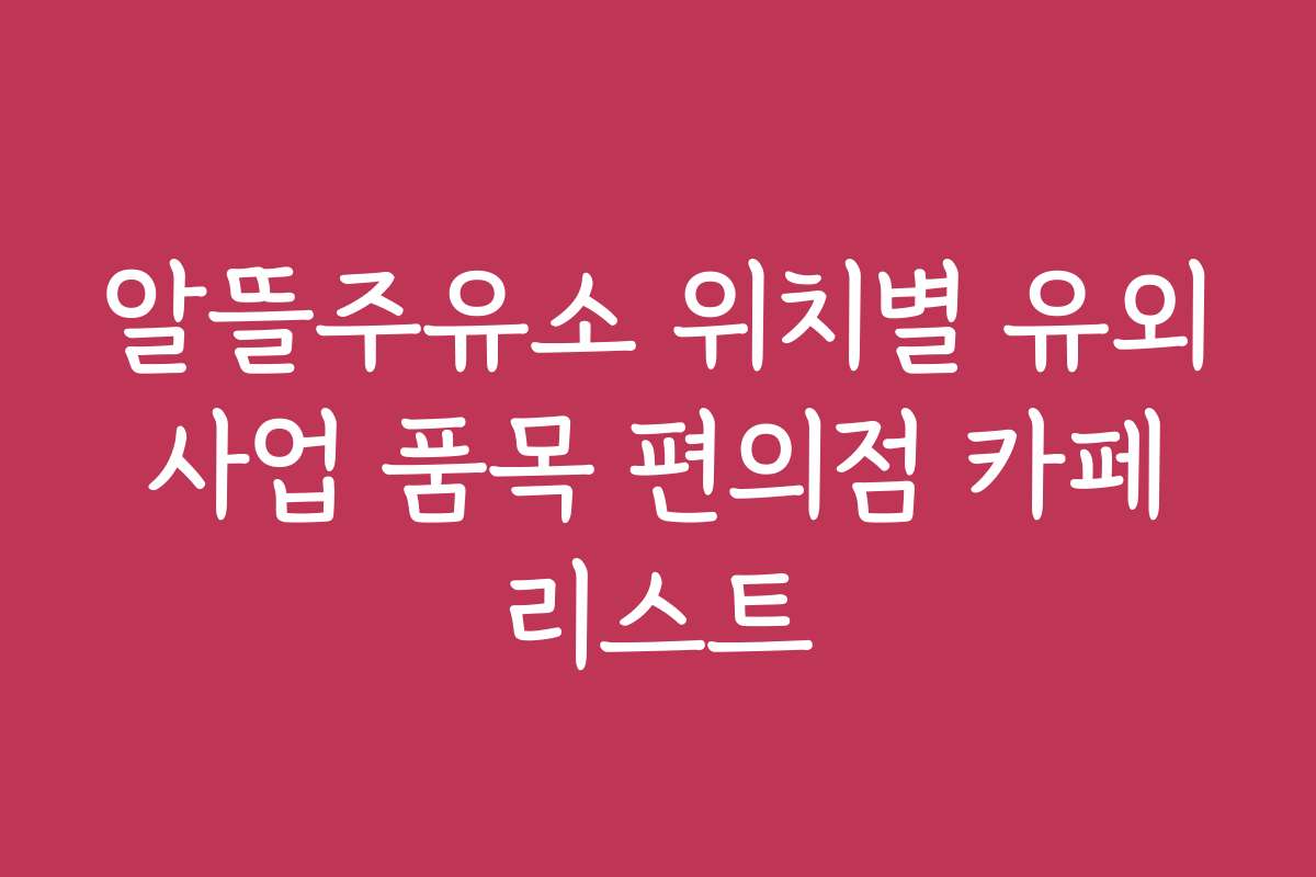 알뜰주유소 위치별 유외 사업 품목 편의점 카페 리스트