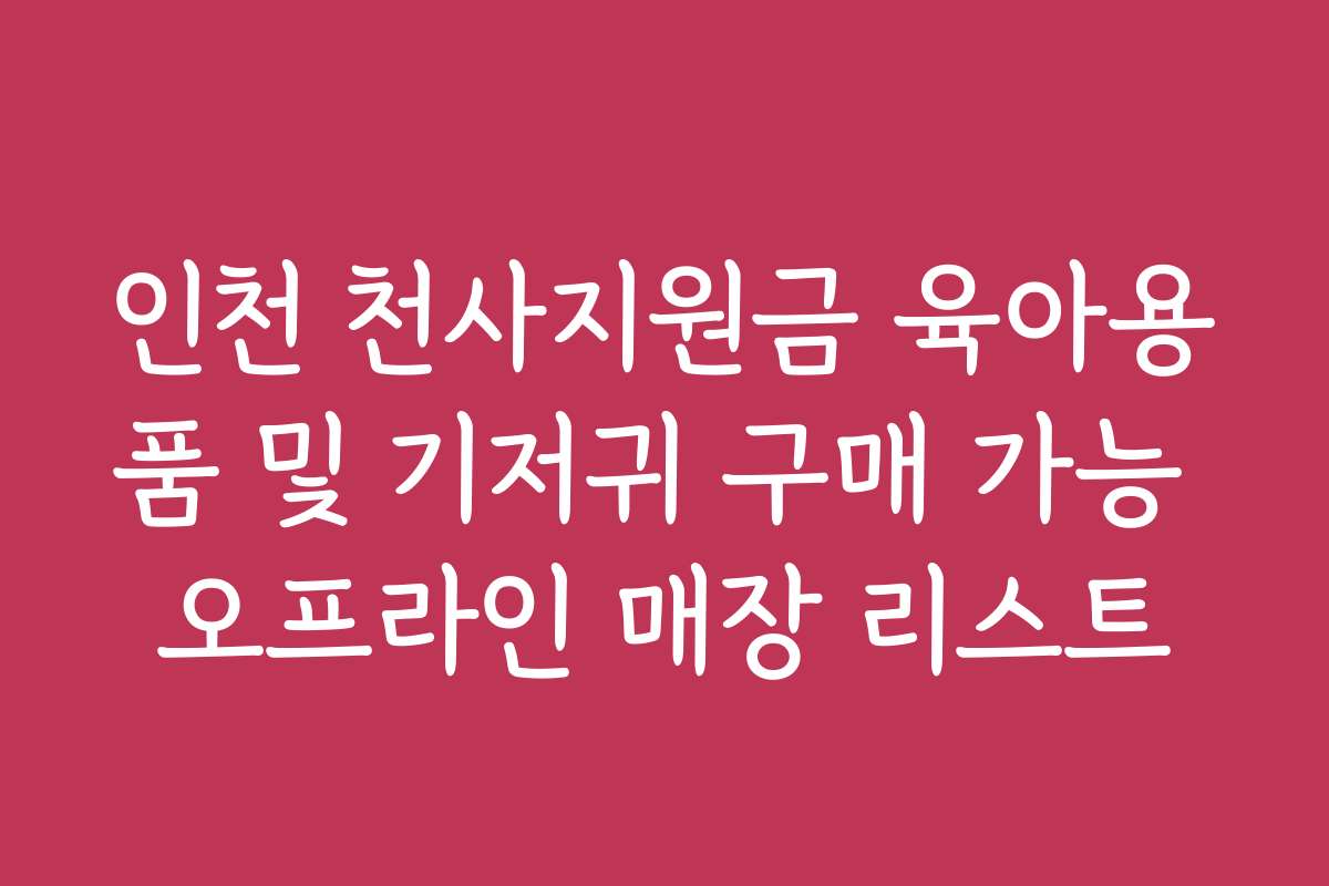 인천 천사지원금 육아용품 및 기저귀 구매 가능 오프라인 매장 리스트