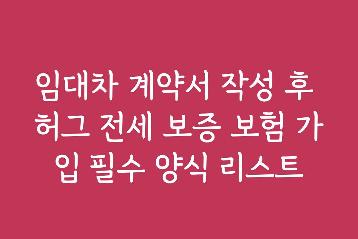 임대차 계약서 작성 후 허그 전세 보증 보험 가입 필수 양식 리스트