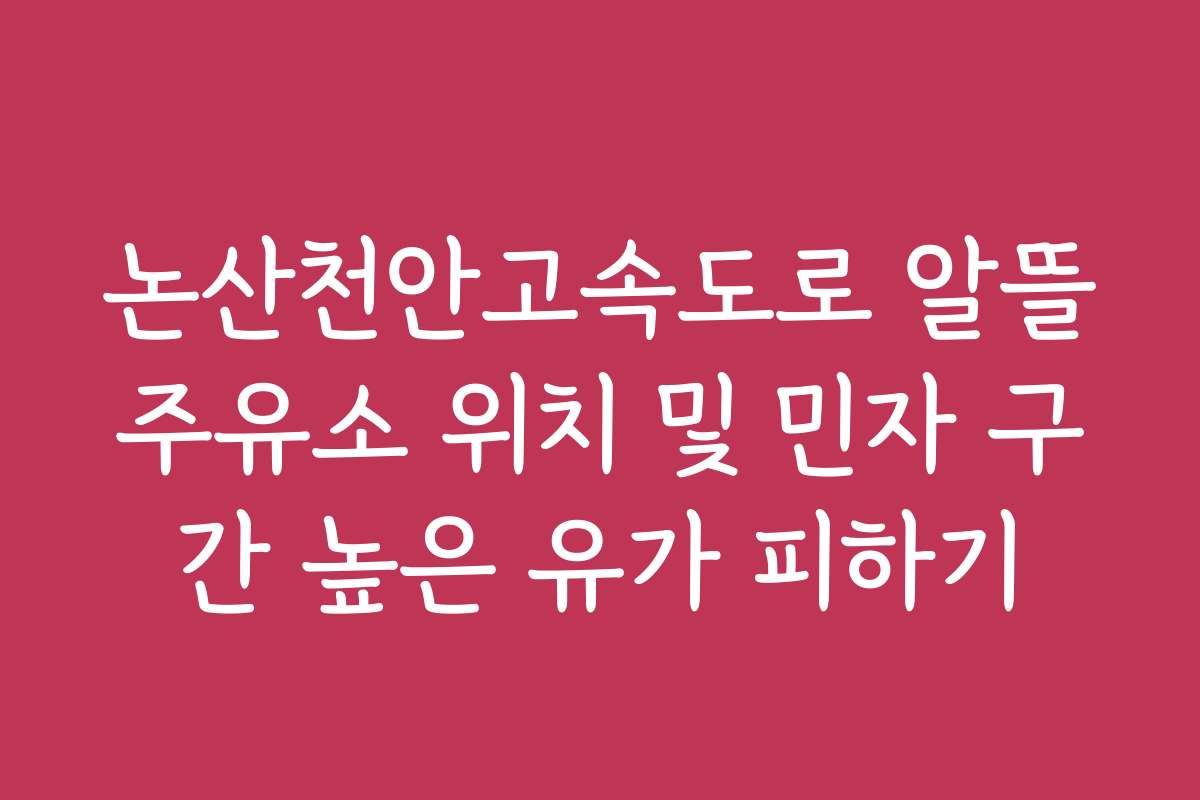 논산천안고속도로 알뜰주유소 위치 및 민자 구간 높은 유가 피하기