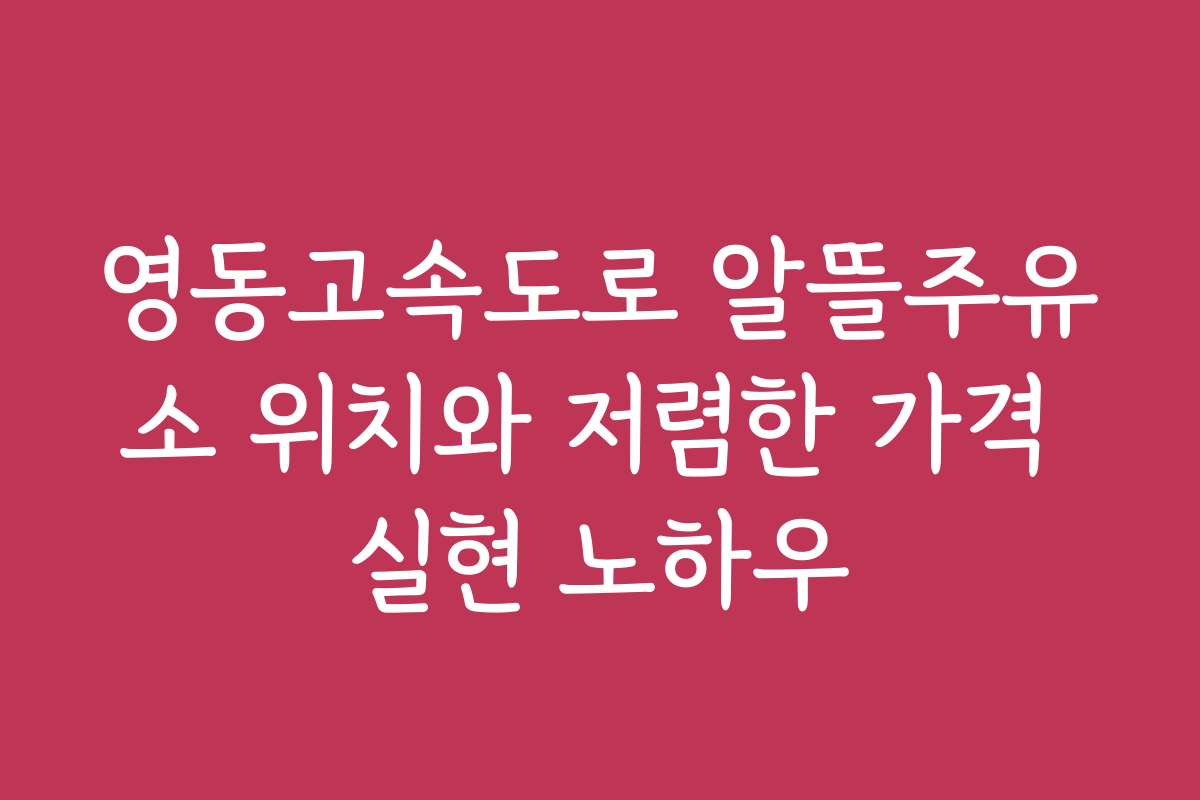 영동고속도로 알뜰주유소 위치와 저렴한 가격 실현 노하우