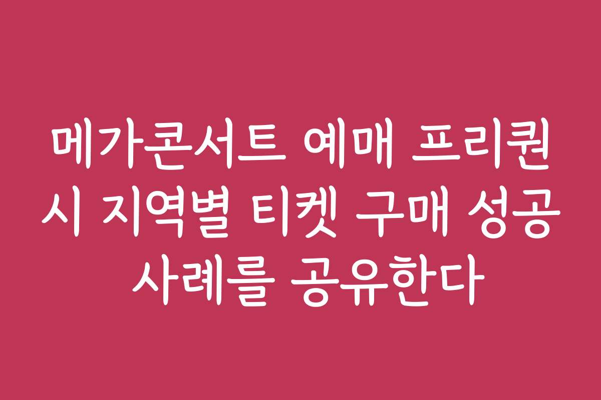 메가콘서트 예매 프리퀀시 지역별 티켓 구매 성공 사례를 공유한다
