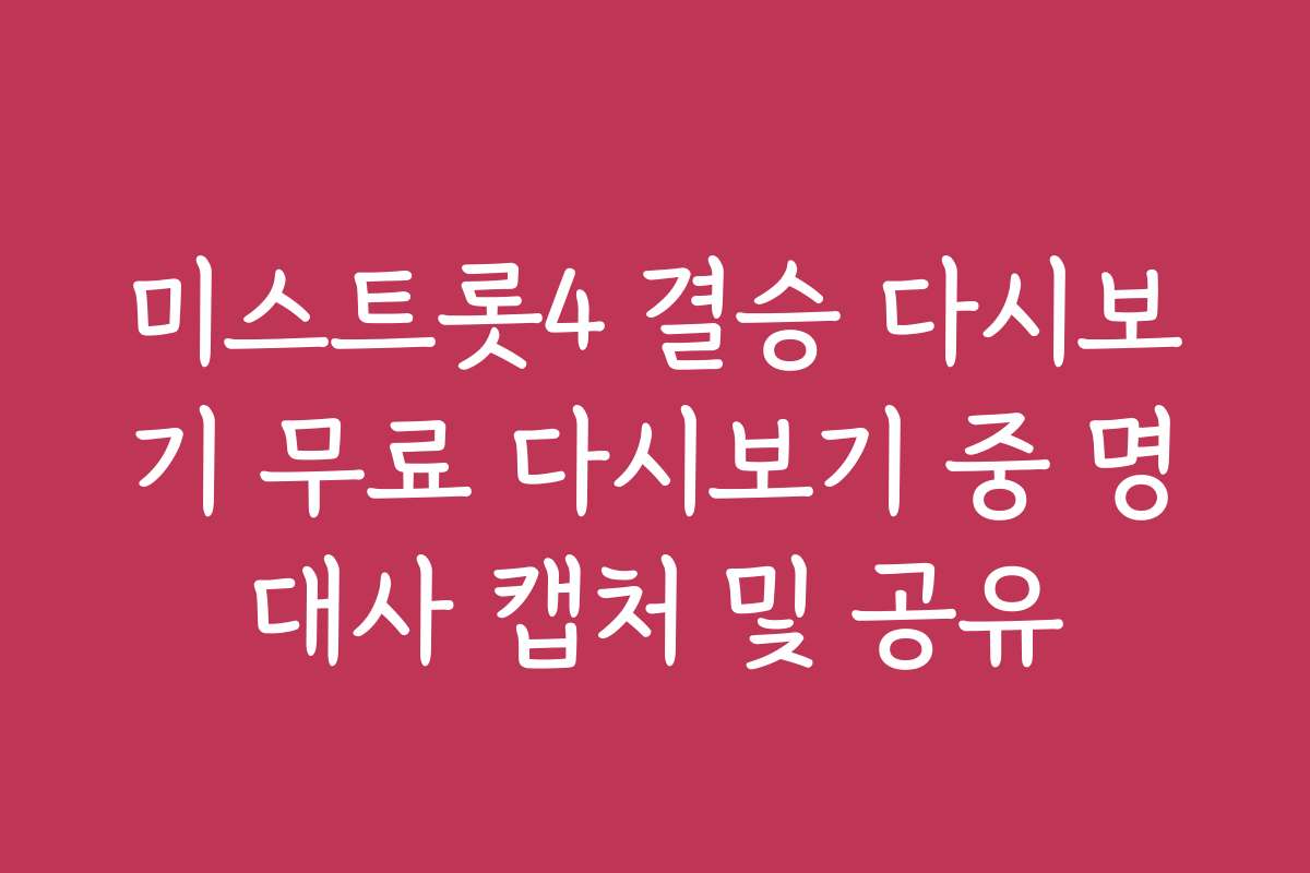 미스트롯4 결승 다시보기 무료 다시보기 중 명대사 캡처 및 공유