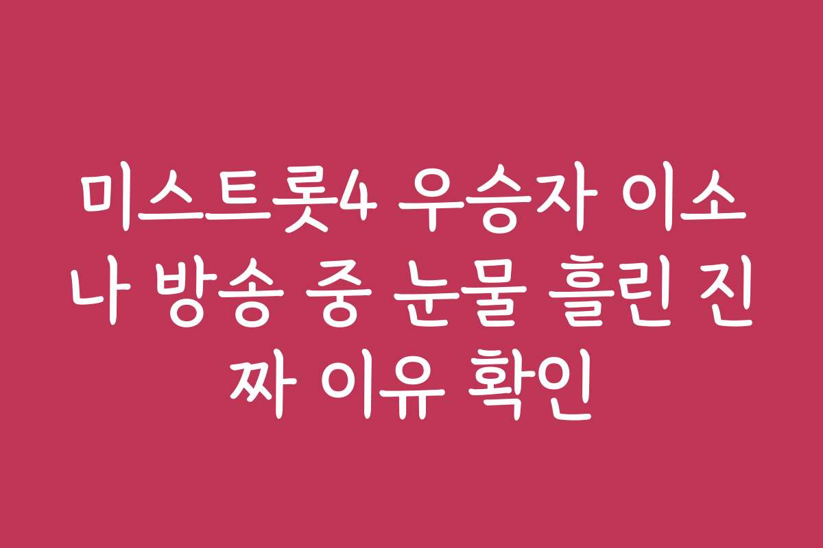 미스트롯4 우승자 이소나 방송 중 눈물 흘린 진짜 이유 확인