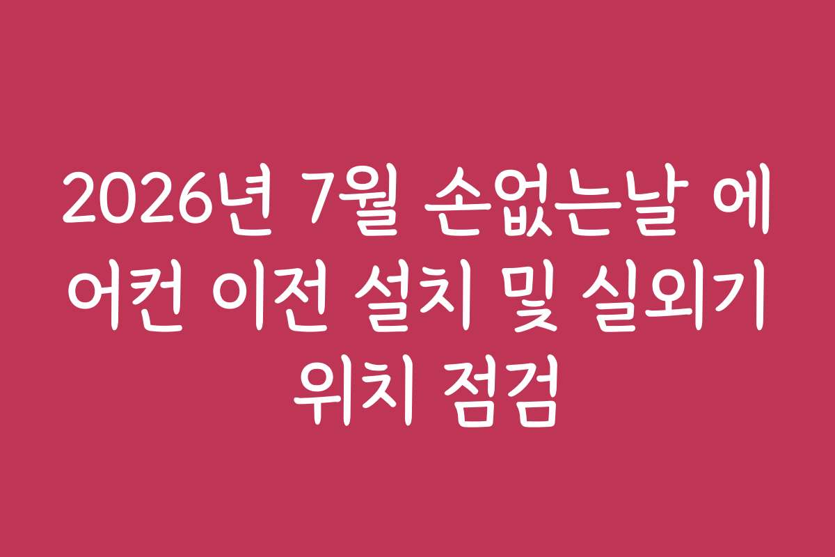 2026년 7월 손없는날 에어컨 이전 설치 및 실외기 위치 점검