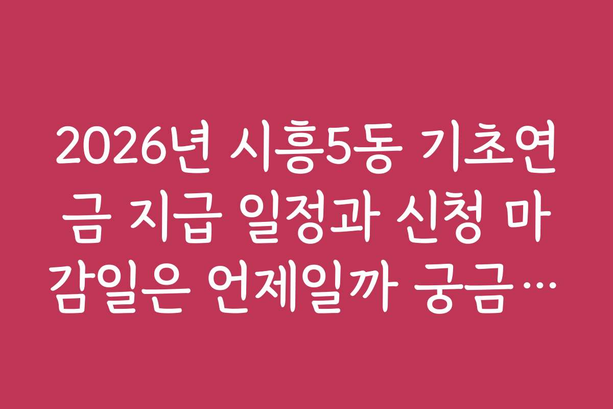 2026년 시흥5동 기초연금 지급 일정과 신청 마감일은 언제일까 궁금증 해결