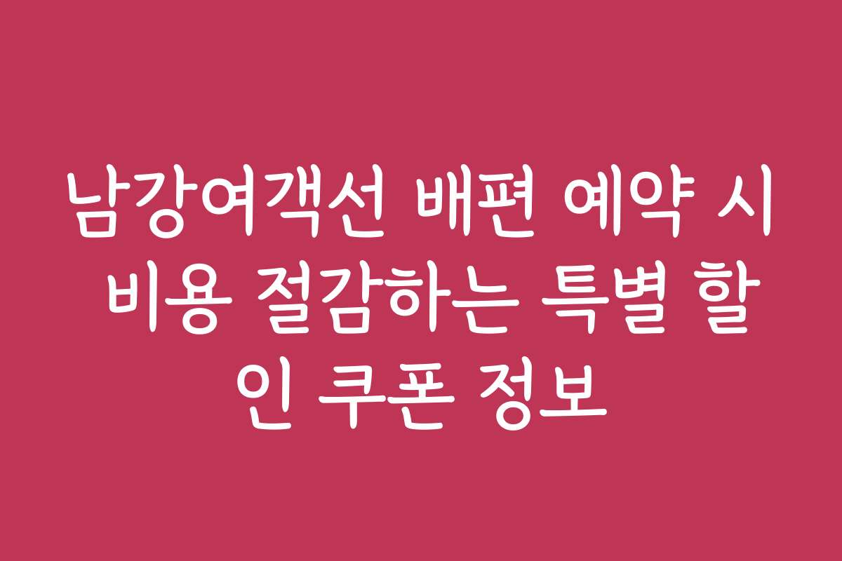 남강여객선 배편 예약 시 비용 절감하는 특별 할인 쿠폰 정보