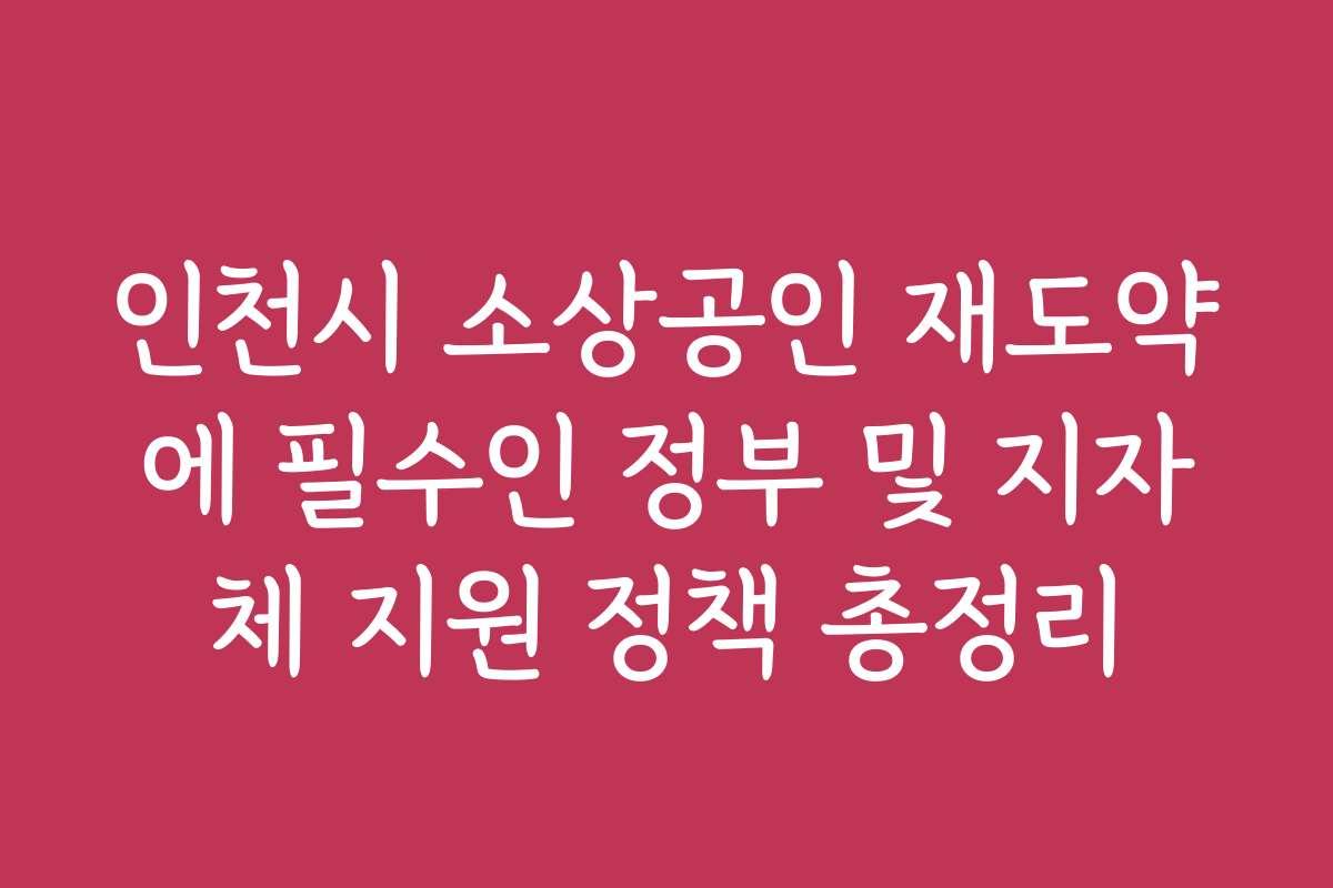 인천시 소상공인 재도약에 필수인 정부 및 지자체 지원 정책 총정리