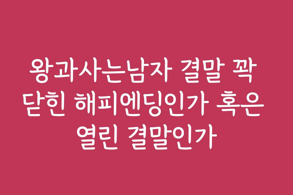왕과사는남자 결말 꽉 닫힌 해피엔딩인가 혹은 열린 결말인가