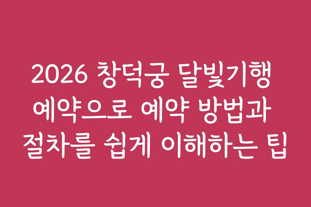 2026 창덕궁 달빛기행 예약으로 예약 방법과 절차를 쉽게 이해하는 팁