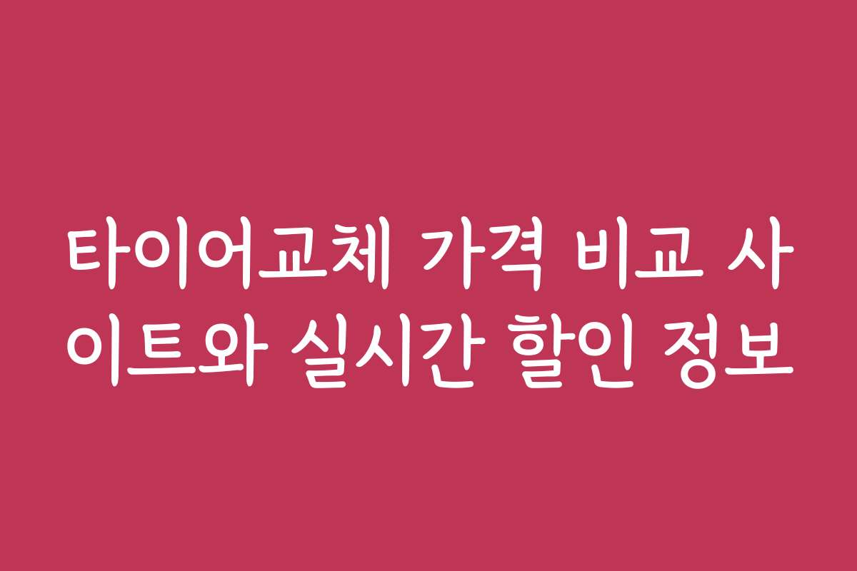 타이어교체 가격 비교 사이트와 실시간 할인 정보