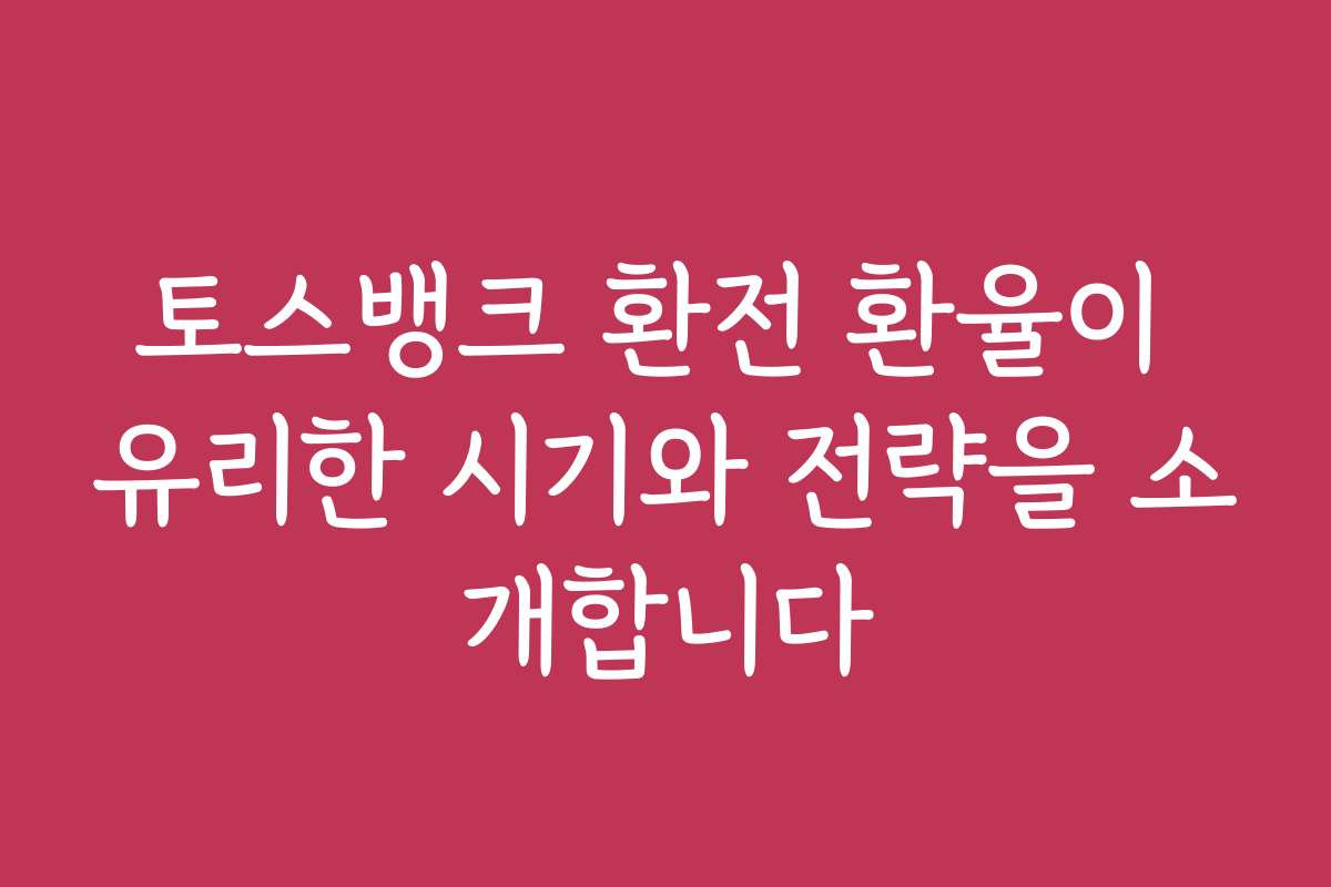 토스뱅크 환전 환율이 유리한 시기와 전략을 소개합니다