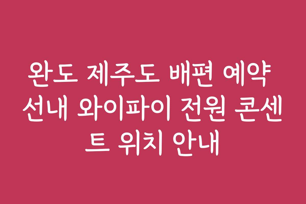 완도 제주도 배편 예약 선내 와이파이 전원 콘센트 위치 안내