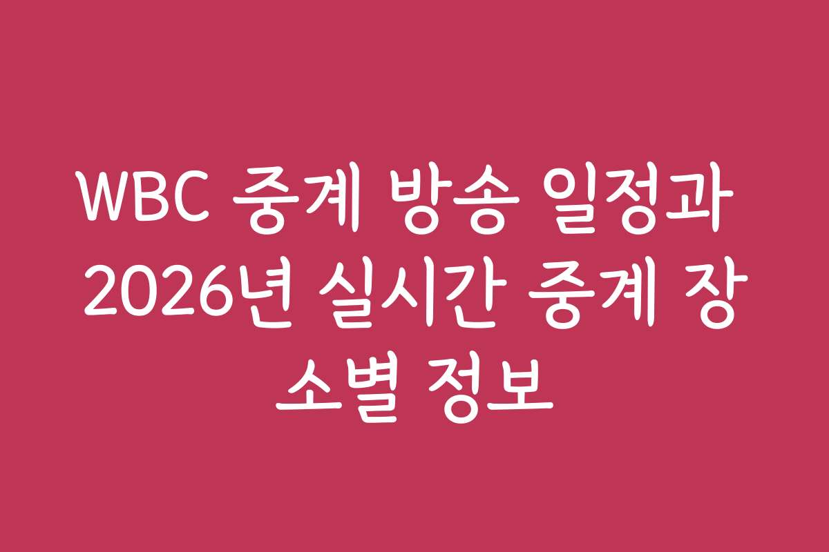 WBC 중계 방송 일정과 2026년 실시간 중계 장소별 정보
