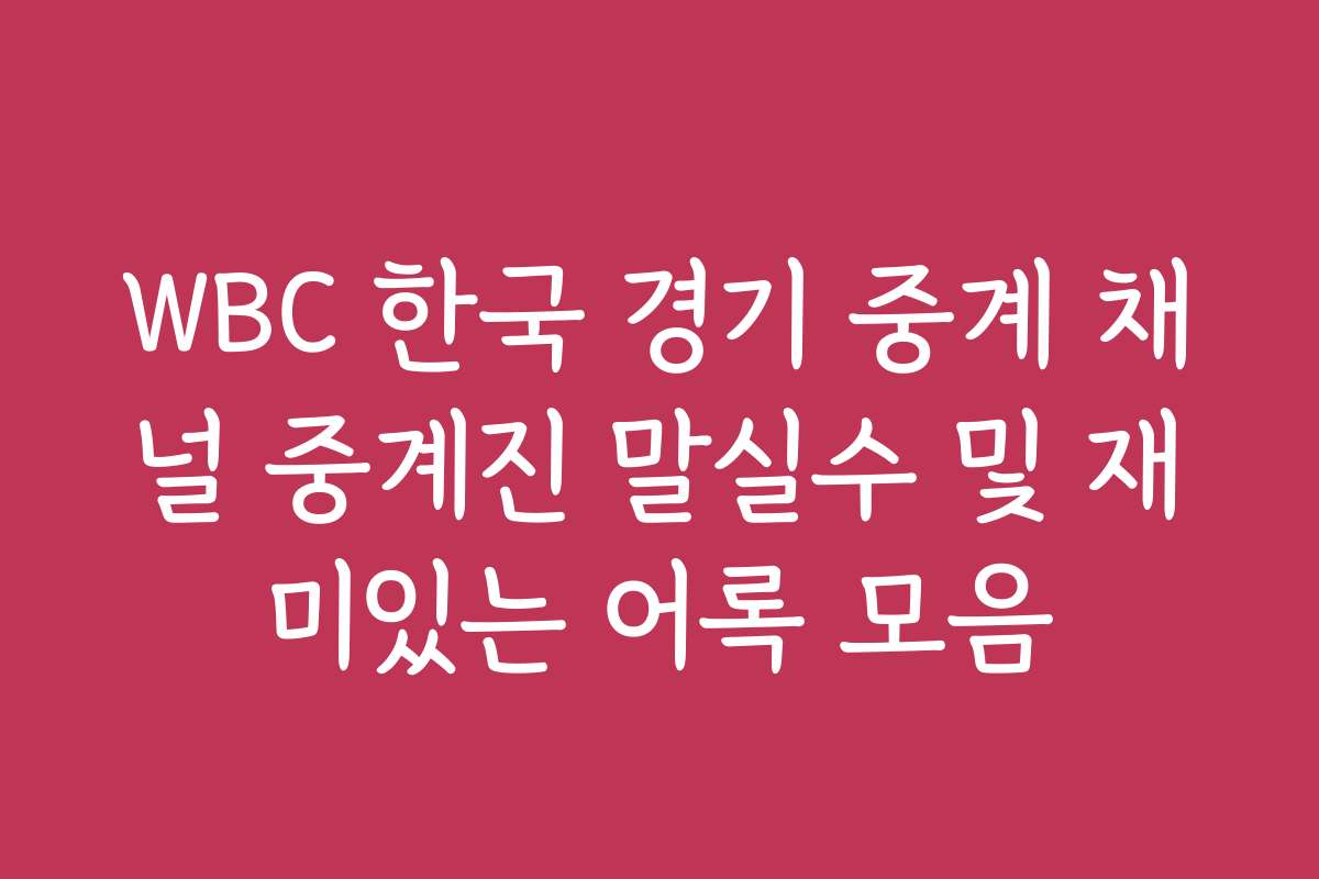 WBC 한국 경기 중계 채널 중계진 말실수 및 재미있는 어록 모음