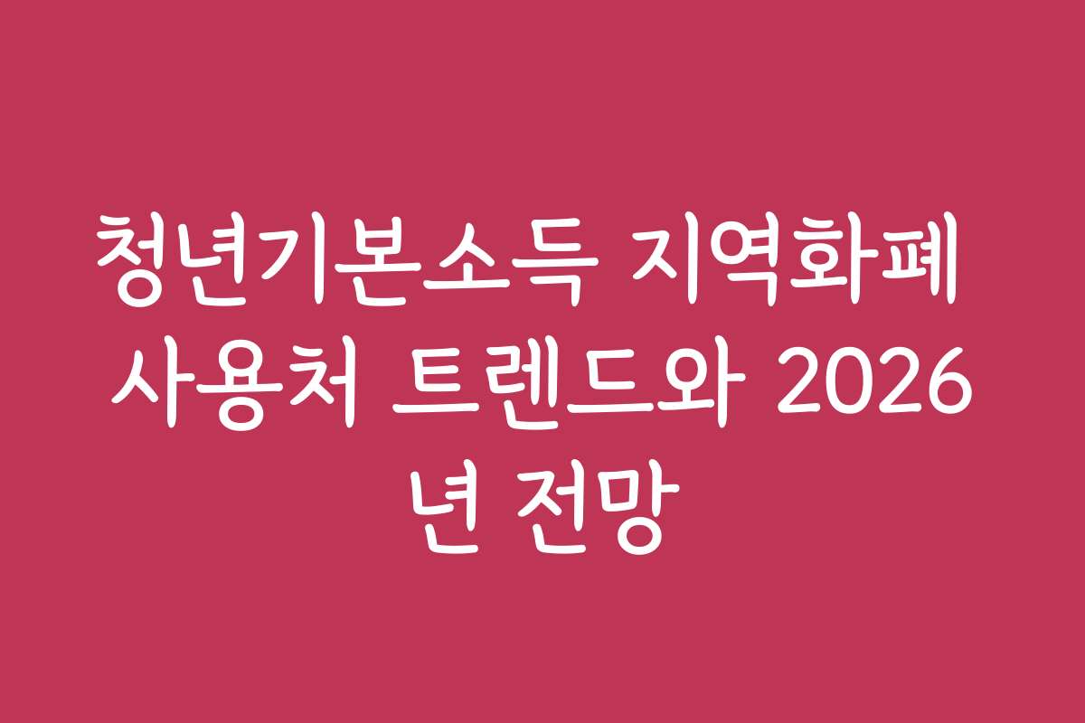 청년기본소득 지역화폐 사용처 트렌드와 2026년 전망