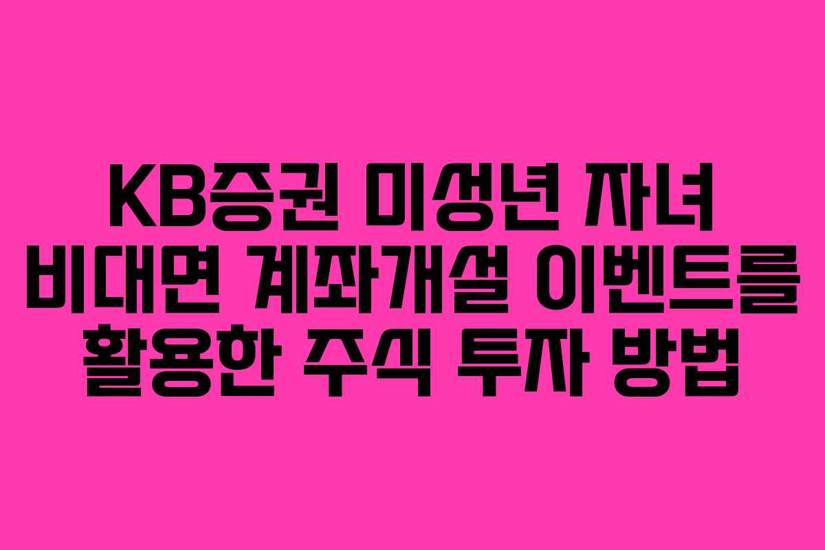 KB증권 미성년 자녀 비대면 계좌개설 이벤트를 활용한 주식 투자 방법