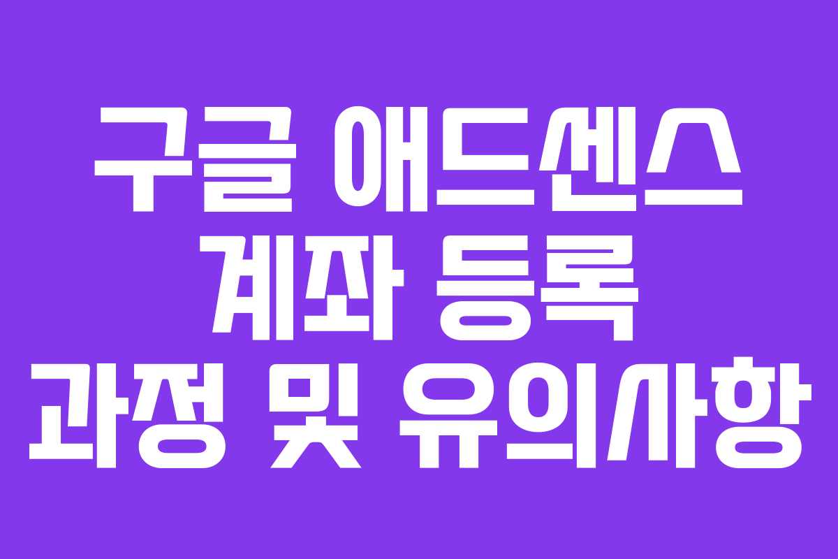 구글 애드센스 계좌 등록 과정 및 유의사항