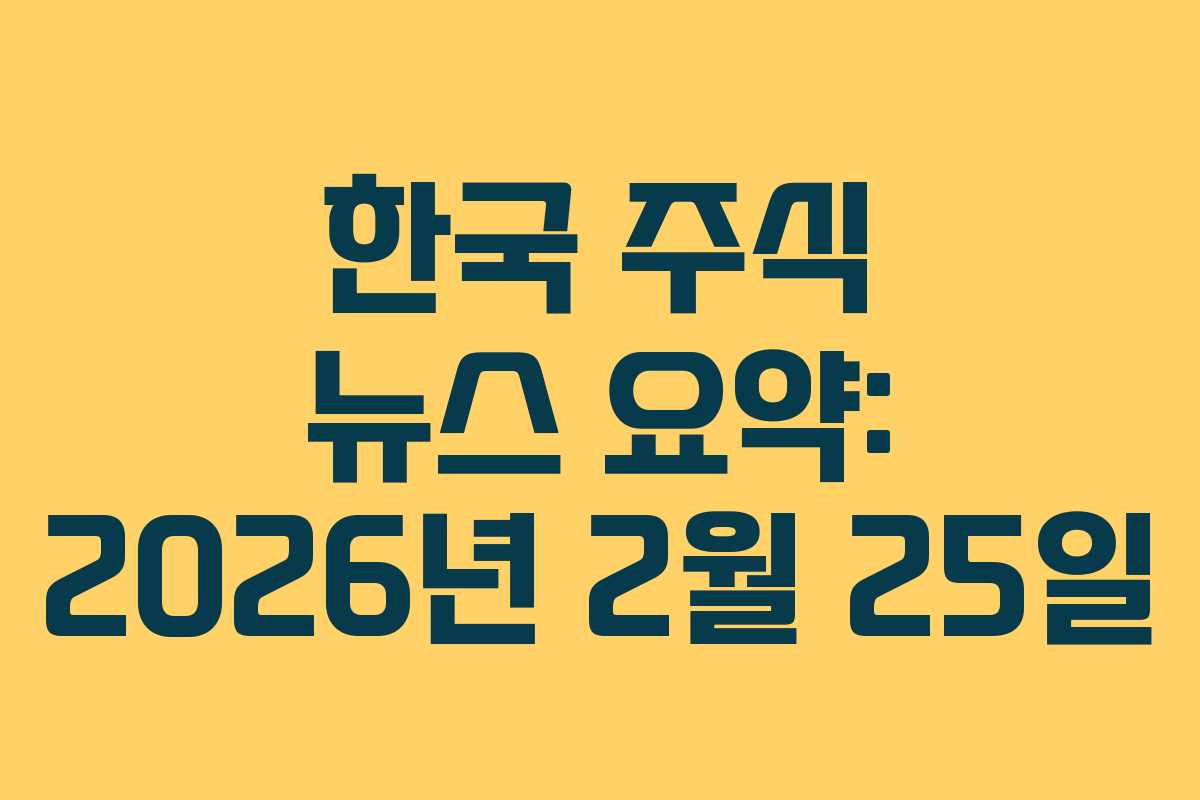한국 주식 뉴스 요약: 2026년 2월 25일