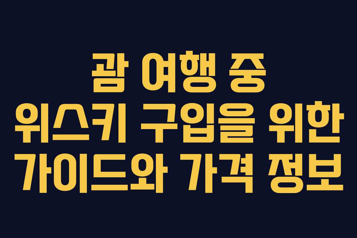 괌 여행 중 위스키 구입을 위한 가이드와 가격 정보