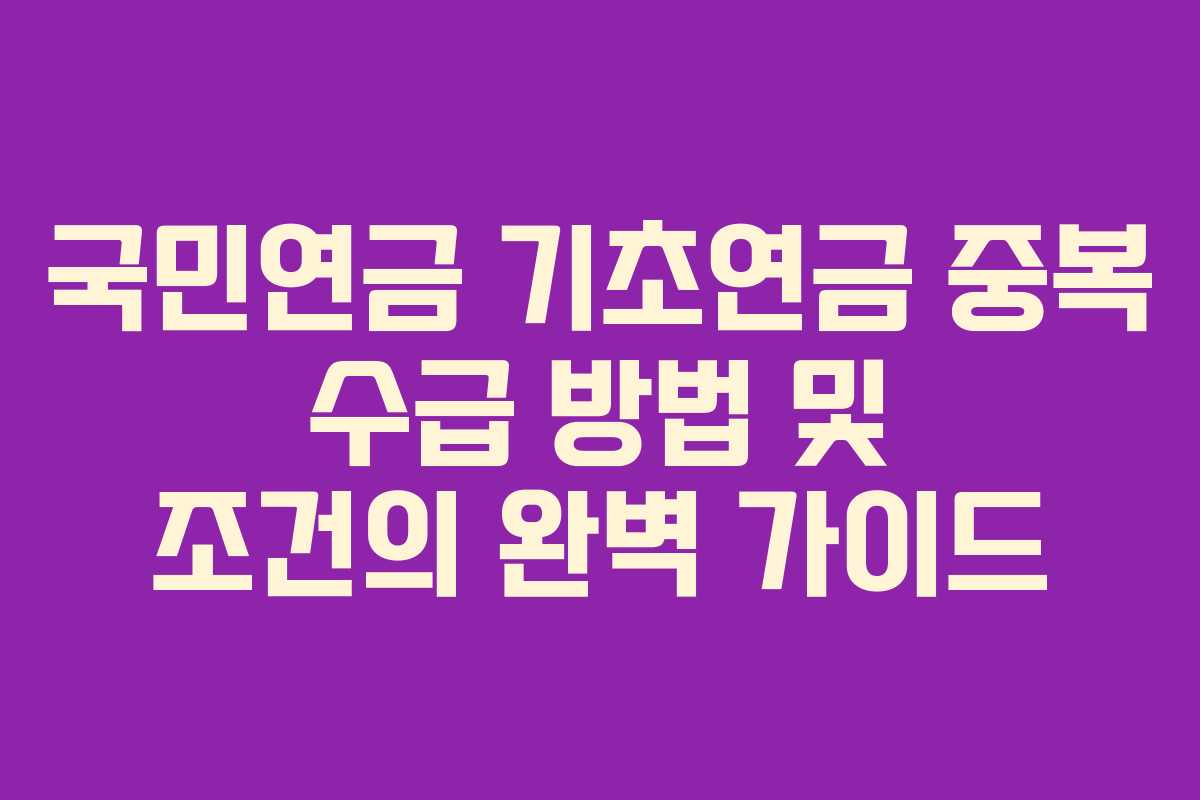 국민연금 기초연금 중복 수급 방법 및 조건의 완벽 가이드