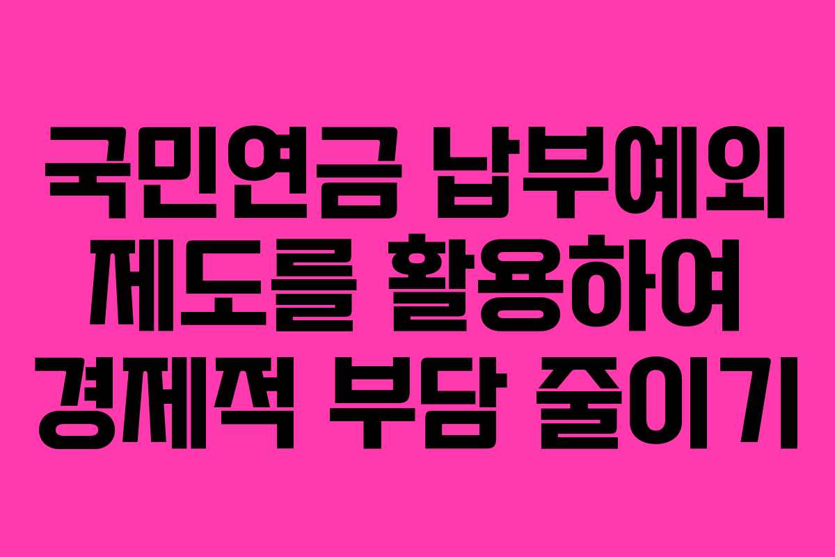 국민연금 납부예외 제도를 활용하여 경제적 부담 줄이기