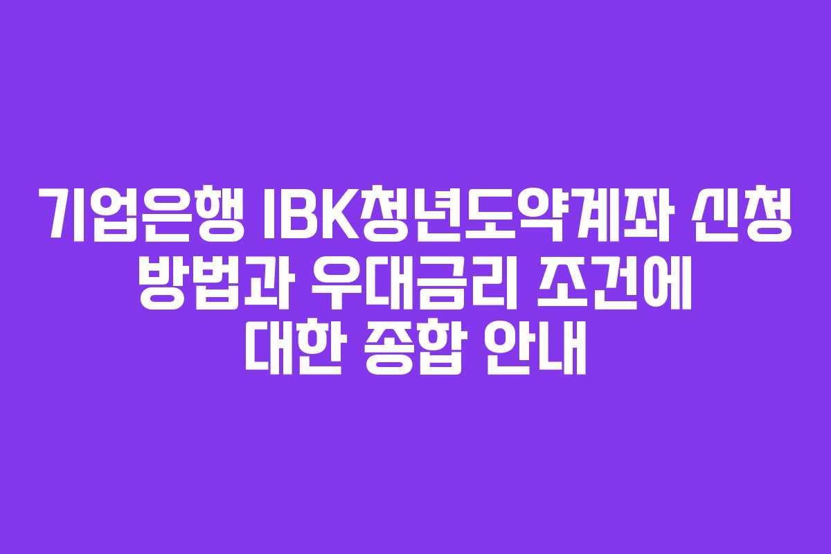 기업은행 IBK청년도약계좌 신청 방법과 우대금리 조건에 대한 종합 안내