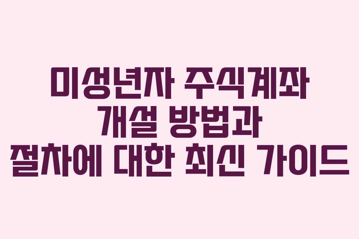 미성년자 주식계좌 개설 방법과 절차에 대한 최신 가이드