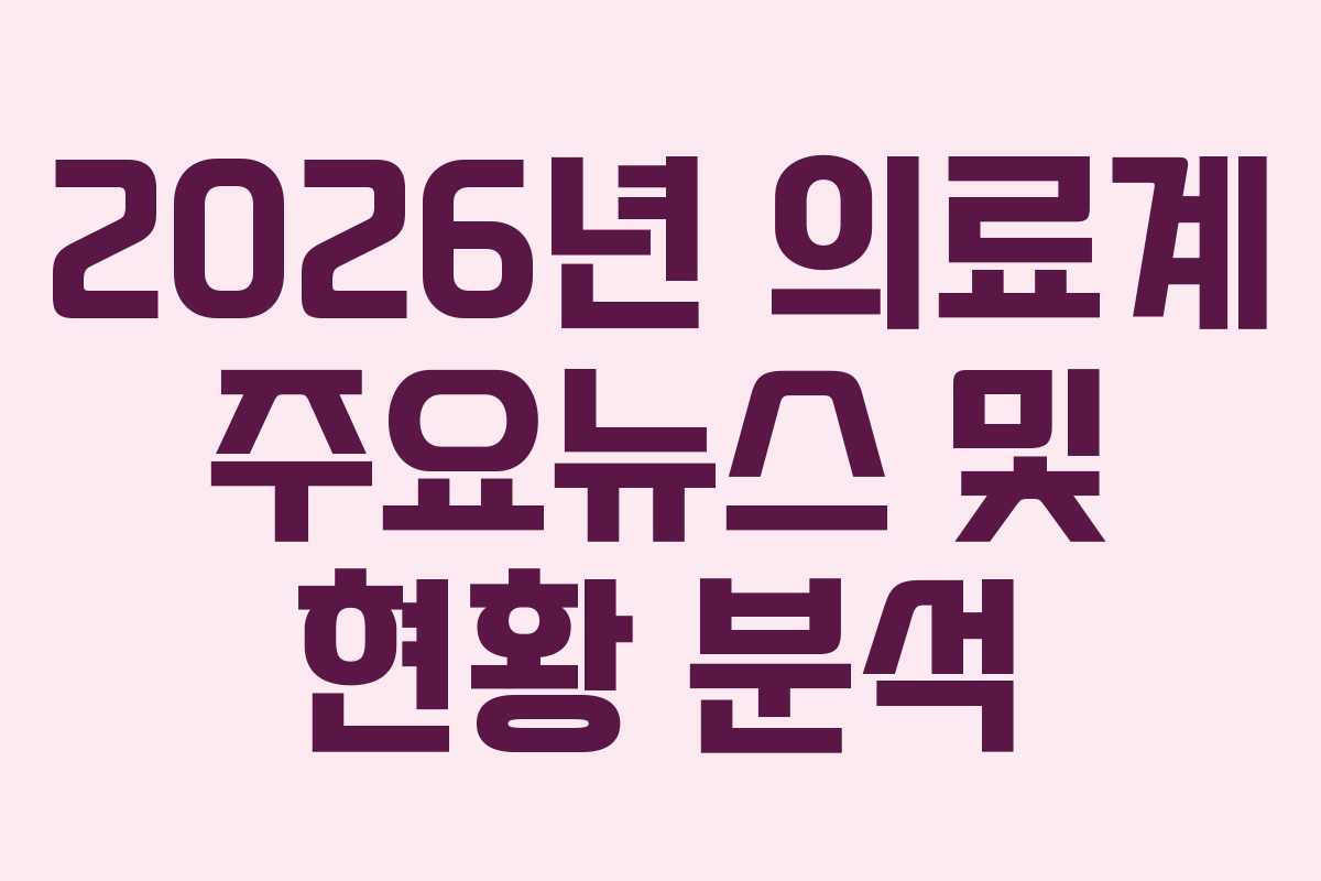 2026년 의료계 주요뉴스 및 현황 분석