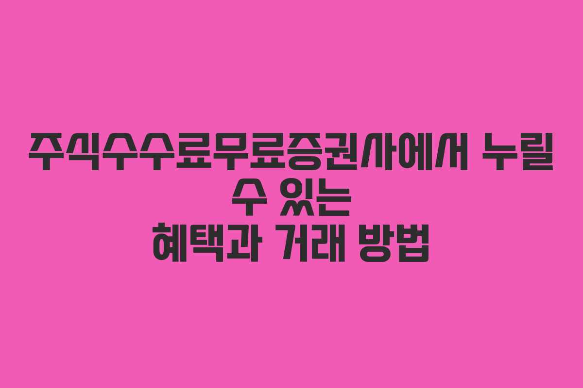 주식수수료무료증권사에서 누릴 수 있는 혜택과 거래 방법