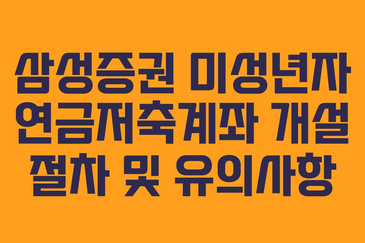 삼성증권 미성년자 연금저축계좌 개설 절차 및 유의사항