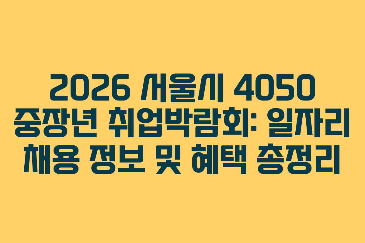 2026 서울시 4050 중장년 취업박람회: 일자리 채용 정보 및 혜택 총정리