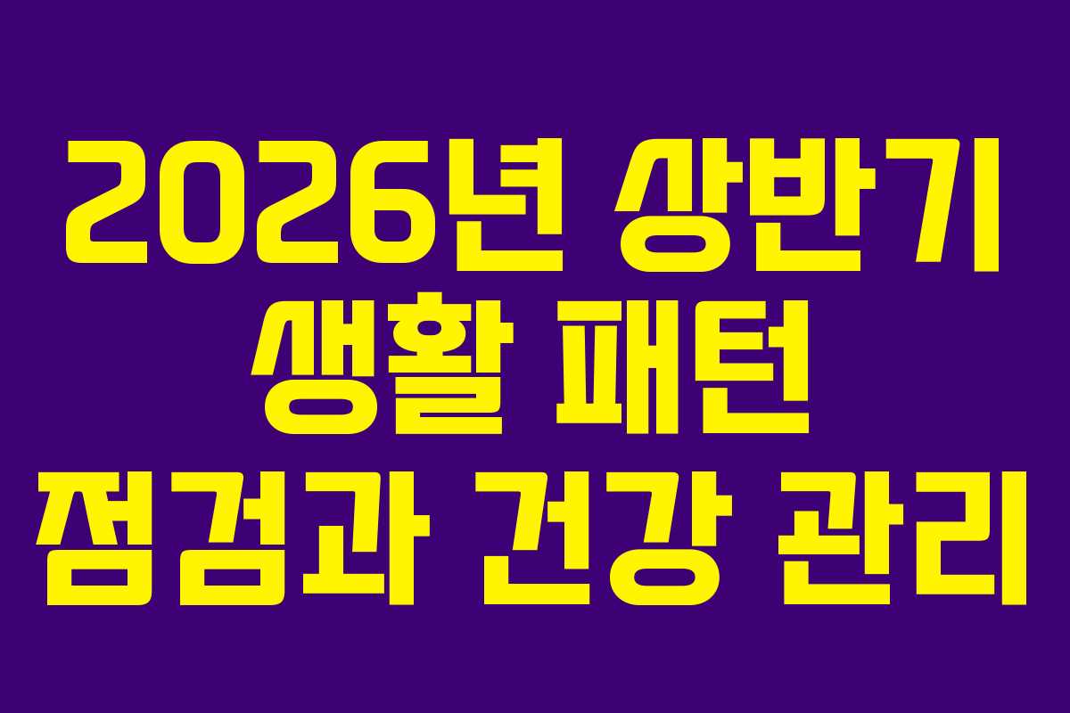 2026년 상반기 생활 패턴 점검과 건강 관리