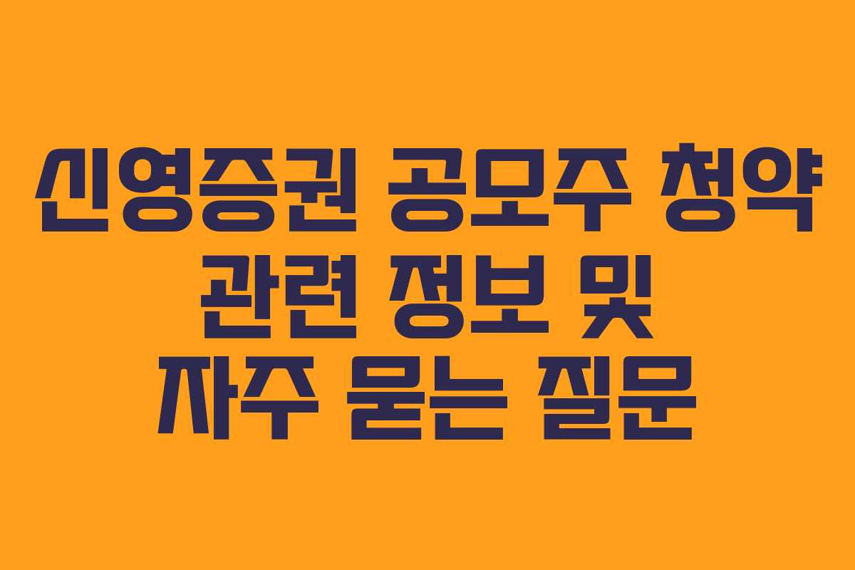 신영증권 공모주 청약 관련 정보 및 자주 묻는 질문
