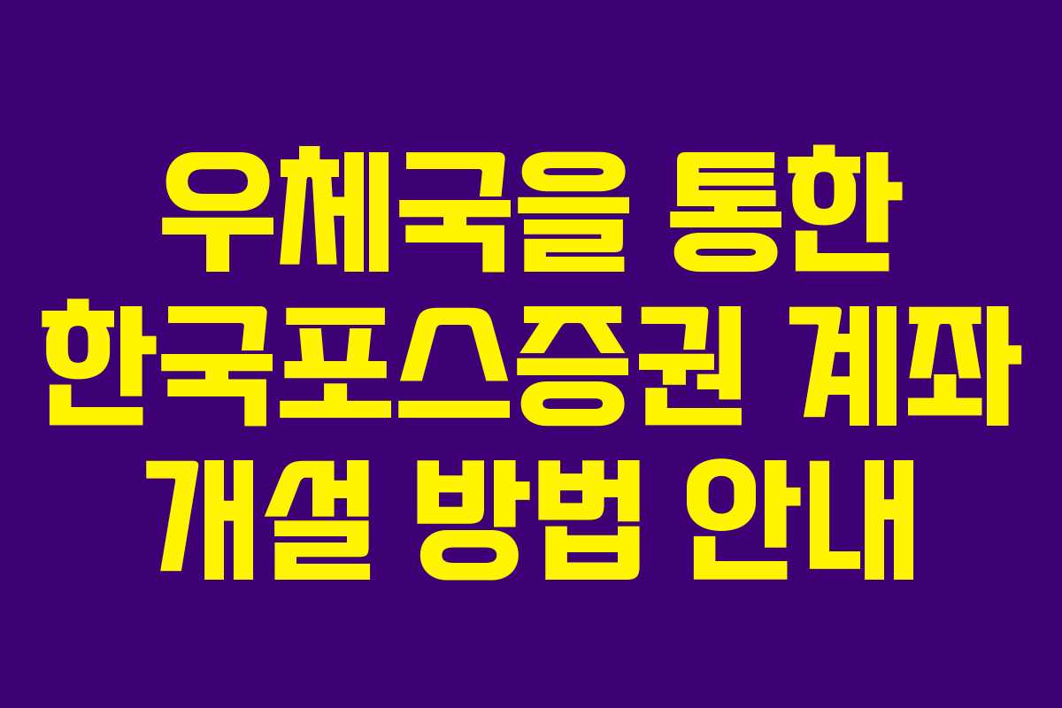 우체국을 통한 한국포스증권 계좌 개설 방법 안내