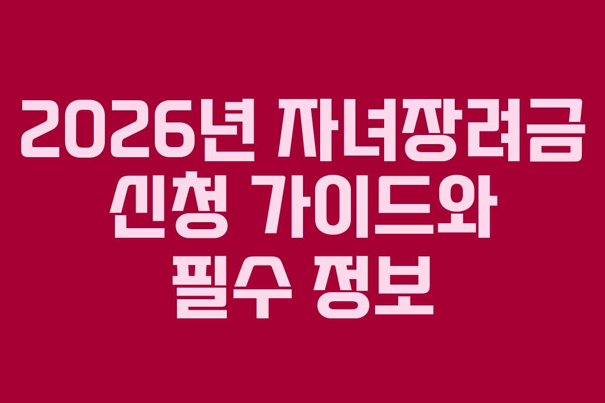 2026년 자녀장려금 신청 가이드와 필수 정보