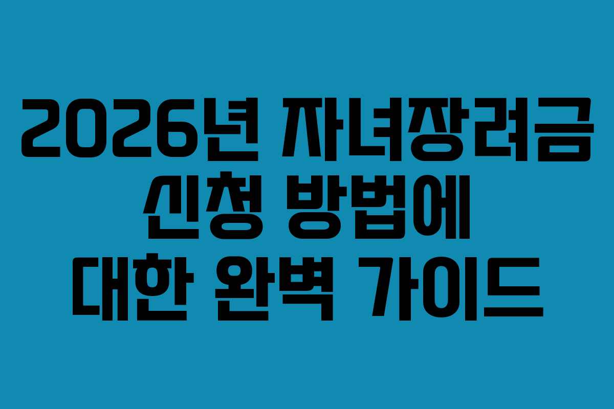 2026년 자녀장려금 신청 방법에 대한 완벽 가이드