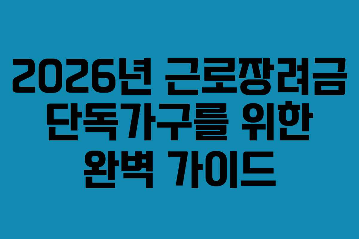 2026년 근로장려금 단독가구를 위한 완벽 가이드
